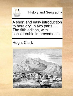 A Short and Easy Introduction to Heraldry. in Two Parts. ... the Fifth Edition, with Considerable Improvements. book