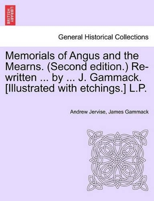 Memorials of Angus and the Mearns. (Second Edition.) Re-Written ... by ... J. Gammack. [Illustrated with Etchings.] L.P. Vol. II book