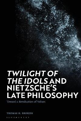 'Twilight of the Idols' and Nietzsche’s Late Philosophy: Toward a Revaluation of Values book