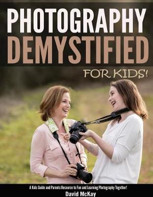 Photography Demystified - For Kids! by Reader in Government David McKay
