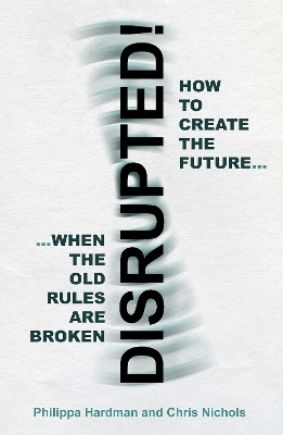 Disrupted!: How to Create the Future When the Old Rules are Broken book