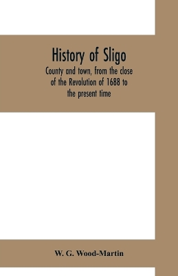 History of Sligo, county and town, from the close of the Revolution of 1688 to the present time book
