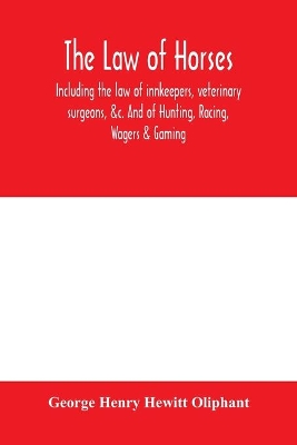 The law of horses, including the law of innkeepers, veterinary surgeons, &c. And of Hunting, Racing, Wagers & Gaming. book