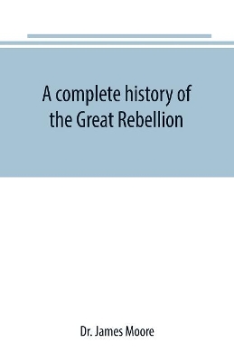 A complete history of the Great Rebellion; or, The Civil War in the United States, 1861-1865 Comprising a full and impartial account of the Military and Naval Operations, with vivid and accurate descriptions of the various battles, bombardments, Skirmishes e book