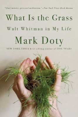 What Is the Grass: Walt Whitman in My Life by Mark Doty