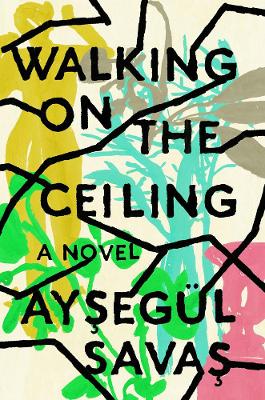 Walking on the Ceiling: A Novel by Aysegül Savas