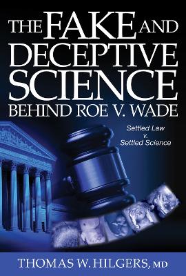 The Fake and Deceptive Science Behind Roe V. Wade: Settled Law? vs. Settled Science? book