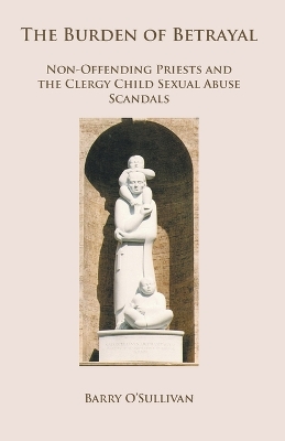 The Burden of Betrayal: Non-Offending Priests and the Clergy Child Sexual Abuse Scandals book