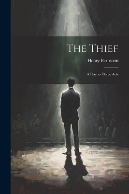 The Thief: A Play in Three Acts by Henry Bernstein