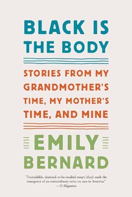 Black Is the Body: Stories from My Grandmother's Time, My Mother's Time, and Mine by Emily Bernard