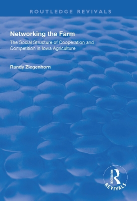 Networking the Farm: The Social Structure of Cooperation and Competition in Iowa Agriculture by Randy Ziegenhorn