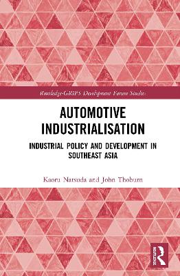 Automotive Industrialisation: Industrial Policy and Development in Southeast Asia by Kaoru Natsuda