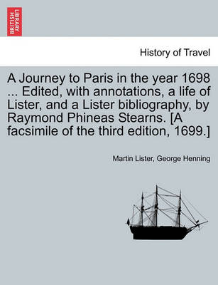 A Journey to Paris in the Year 1698 ... Edited, with Annotations, a Life of Lister, and a Lister Bibliography, by Raymond Phineas Stearns. [A Facsimile of the Third Edition, 1699.] book