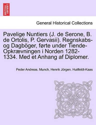 Pavelige Nuntiers (J. de Serone, B. de Ortolis, P. Gervasii). Regnskabs-Og Dagboger, Forte Under Tiende-Opkraevningen I Norden 1282-1334. Med Et Anhang AF Diplomer. book