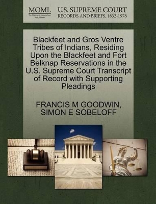 Blackfeet and Gros Ventre Tribes of Indians, Residing Upon the Blackfeet and Fort Belknap Reservations in the U.S. Supreme Court Transcript of Record with Supporting Pleadings book