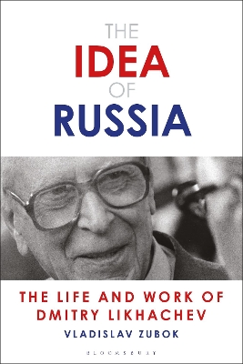 The The Idea of Russia: The Life and Work of Dmitry Likhachev by Vladislav Zubok