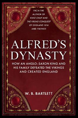 Alfred's Dynasty: How an Anglo-Saxon King and his Family Defeated the Vikings and Created England book