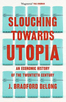 Slouching Towards Utopia: An Economic History of the Twentieth Century by Brad de Long