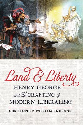 Land and Liberty: Henry George and the Crafting of Modern Liberalism by Christopher William England