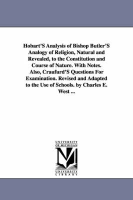 Hobart's Analysis of Bishop Butler's Analogy of Religion, Natural and Revealed, to the Constitution and Course of Nature. with Notes. Also, Craufurd's Questions for Examination. Revised and Adapted to the Use of Schools. by Charles E. West ... by Joseph Butler