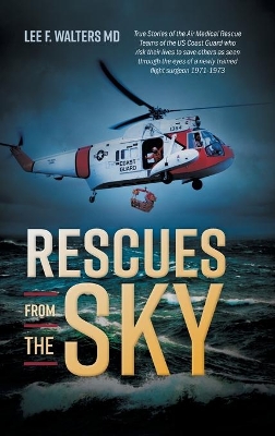 Rescues from the Sky: True Stories of the Air Medical Rescue Teams of the US Coast Guard who risk their lives to save others as seen through the eyes of a newly trained flight surgeon 1971-1973 book