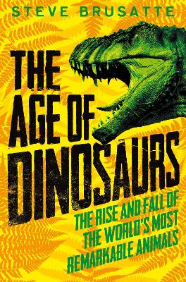 The Age of Dinosaurs: The Rise and Fall of the World's Most Remarkable Animals book