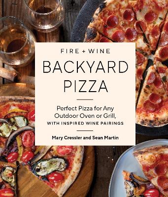 Fire + Wine Backyard Pizza: Perfect Pizza for Any Outdoor Oven or Grill, with Inspired Wine Pairings book