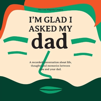 I'm Glad I Asked My Dad - A interview journal of my Dads life, thoughts and inspirations. book