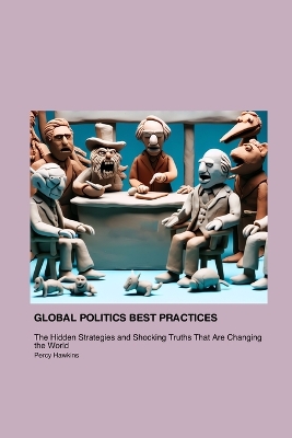 Global Politics Best Practices That Will Make You Shit Your Pants: The Hidden Strategies and Shocking Truths That Are Changing the World book