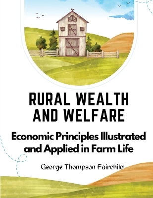 Rural Wealth and Welfare: Economic Principles Illustrated and Applied in Farm Life book