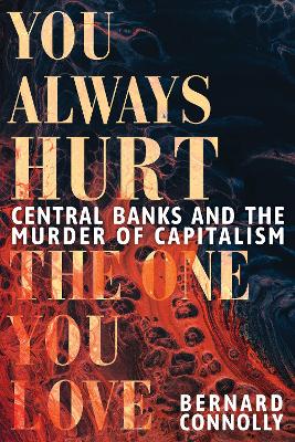 You Always Hurt the One You Love: Central Banks and the Murder of Capitalism book