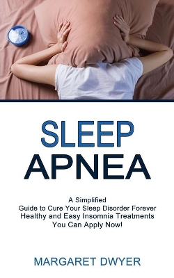 Sleep Apnea: Healthy and Easy Insomnia Treatments You Can Apply Now! (A Simplified Guide to Cure Your Sleep Disorder Forever) book
