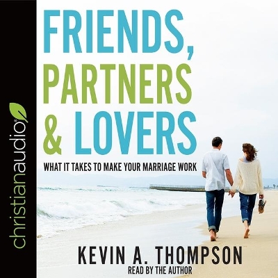 Friends, Partners, and Lovers: What It Takes to Make Your Marriage Work by Kevin A. Thompson