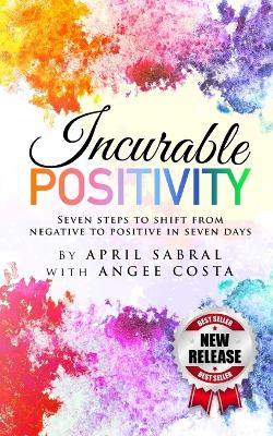 Incurable Positivity: Seven Steps to Switch from Negative to Positive in Seven Days book