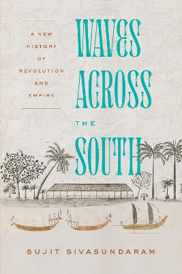 Waves Across the South: A New History of Revolution and Empire by Sujit Sivasundaram