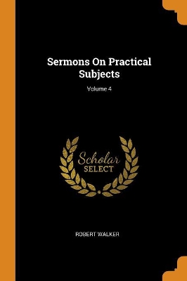 Sermons on Practical Subjects; Volume 4 by Robert Walker