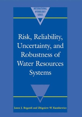 Risk, Reliability, Uncertainty, and Robustness of Water Resource Systems by Janos J. Bogardi