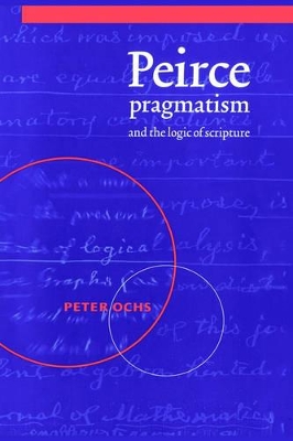 Peirce, Pragmatism, and the Logic of Scripture by Peter Ochs