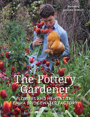 The The Pottery Gardener: Flowers and Hens at the Emma Bridgewater Factory by Arthur Parkinson