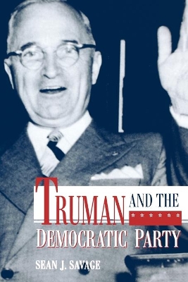 Truman and the Democratic Party by Sean J Savage