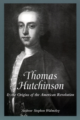 Thomas Hutchinson and the Origins of the American Revolution by Andrew Stephen Walmsley