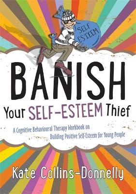 Banish Your Self-Esteem Thief: A Cognitive Behavioural Therapy Workbook on Building Positive Self-Esteem for Young People book