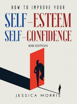 How to improve your self-esteem and selfconfidence: 2021 Edition book