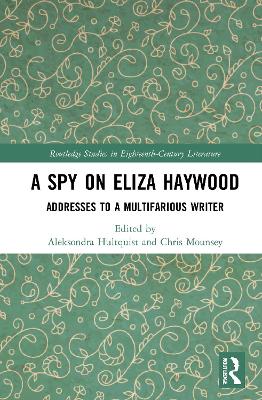 A Spy on Eliza Haywood: Addresses to a Multifarious Writer by Aleksondra Hultquist