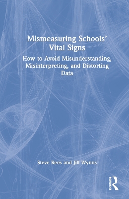 Mismeasuring Schools’ Vital Signs: How to Avoid Misunderstanding, Misinterpreting, and Distorting Data book