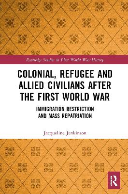 Colonial, Refugee and Allied Civilians after the First World War: Immigration Restriction and Mass Repatriation by Jacqueline Jenkinson