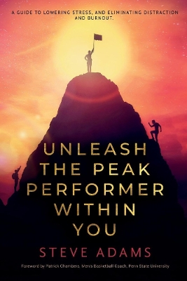 Unleash the Peak Performer Within You: A Guide to Lowering Stress, Eliminating Distraction, and Massively Expanding Your Productivity book