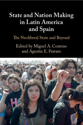State and Nation Making in Latin America and Spain: Volume 3: The Neoliberal State and Beyond book