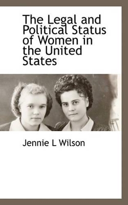 The Legal and Political Status of Women in the United States by Jennie L Wilson