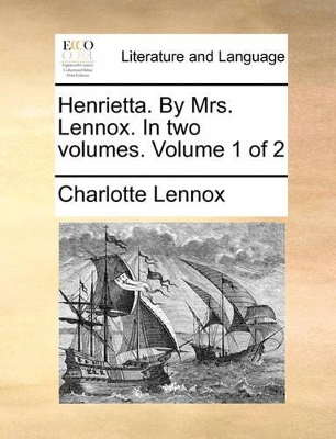 Henrietta. by Mrs. Lennox. in Two Volumes. Volume 1 of 2 book